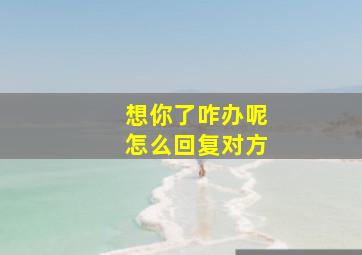 想你了咋办呢怎么回复对方