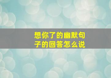 想你了的幽默句子的回答怎么说