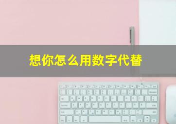 想你怎么用数字代替