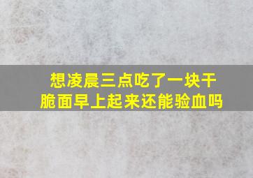 想凌晨三点吃了一块干脆面早上起来还能验血吗