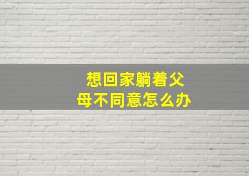 想回家躺着父母不同意怎么办