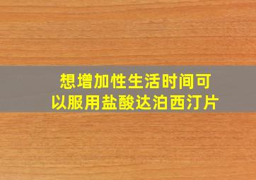 想增加性生活时间可以服用盐酸达泊西汀片