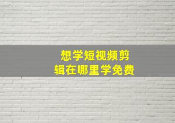 想学短视频剪辑在哪里学免费