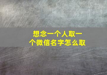 想念一个人取一个微信名字怎么取