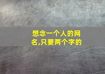 想念一个人的网名,只要两个字的