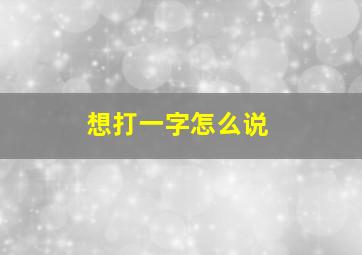 想打一字怎么说