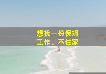 想找一份保姆工作、不住家