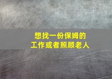 想找一份保姆的工作或者照顾老人