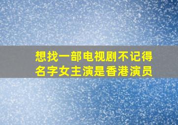 想找一部电视剧不记得名字女主演是香港演员