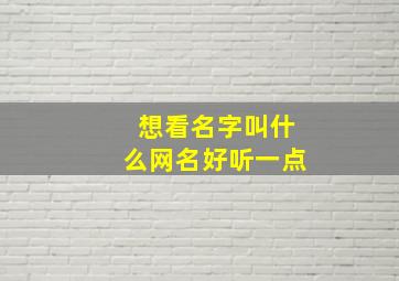 想看名字叫什么网名好听一点