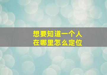 想要知道一个人在哪里怎么定位