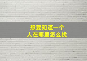 想要知道一个人在哪里怎么找