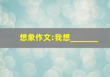 想象作文:我想_______