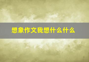 想象作文我想什么什么