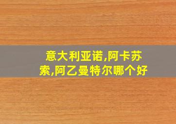 意大利亚诺,阿卡苏索,阿乙曼特尔哪个好