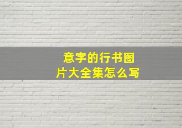 意字的行书图片大全集怎么写