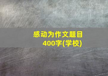 感动为作文题目400字(学校)