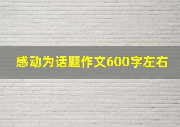 感动为话题作文600字左右