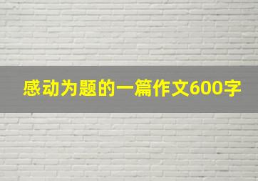 感动为题的一篇作文600字