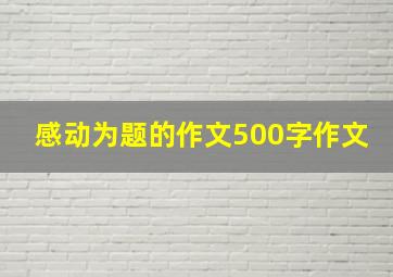 感动为题的作文500字作文