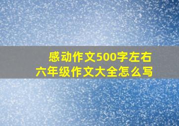 感动作文500字左右六年级作文大全怎么写