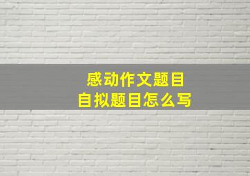 感动作文题目自拟题目怎么写