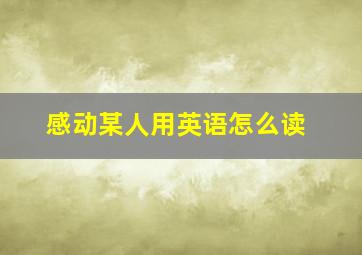 感动某人用英语怎么读