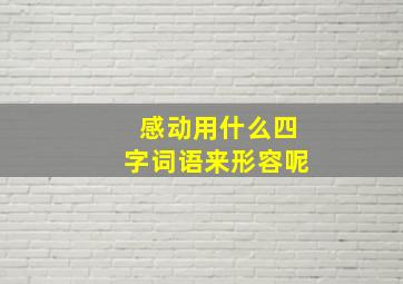 感动用什么四字词语来形容呢