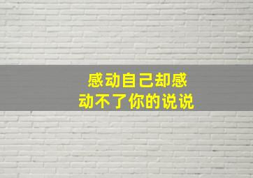 感动自己却感动不了你的说说