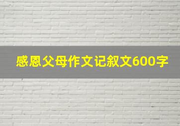 感恩父母作文记叙文600字