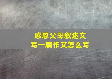 感恩父母叙述文写一篇作文怎么写