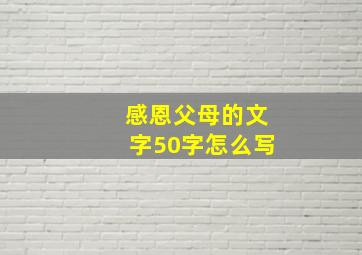 感恩父母的文字50字怎么写