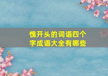 愧开头的词语四个字成语大全有哪些