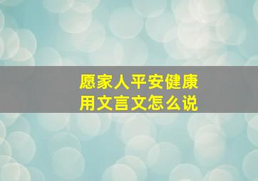 愿家人平安健康用文言文怎么说