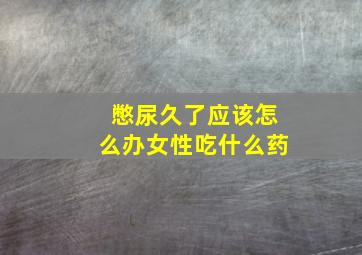 憋尿久了应该怎么办女性吃什么药