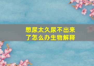 憋尿太久尿不出来了怎么办生物解释