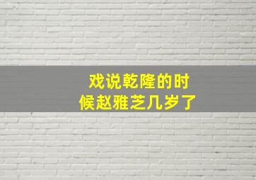 戏说乾隆的时候赵雅芝几岁了