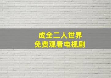 成全二人世界免费观看电视剧