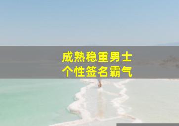 成熟稳重男士个性签名霸气