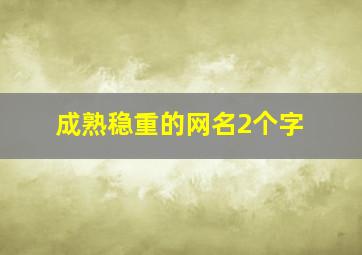 成熟稳重的网名2个字