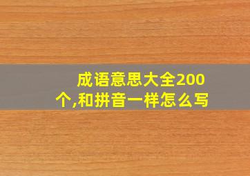 成语意思大全200个,和拼音一样怎么写