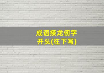 成语接龙仞字开头(往下写)