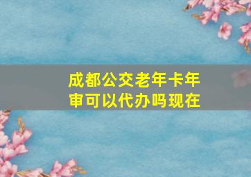 成都公交老年卡年审可以代办吗现在