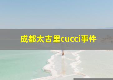 成都太古里cucci事件