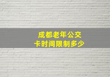 成都老年公交卡时间限制多少