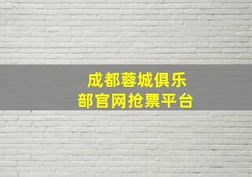 成都蓉城俱乐部官网抢票平台