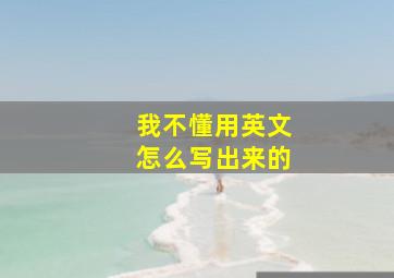 我不懂用英文怎么写出来的