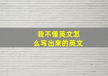 我不懂英文怎么写出来的英文