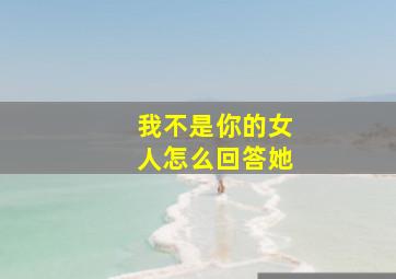 我不是你的女人怎么回答她