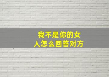 我不是你的女人怎么回答对方